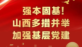 【圖解】強(qiáng)本固基！山西多措并舉加強(qiáng)基層黨建