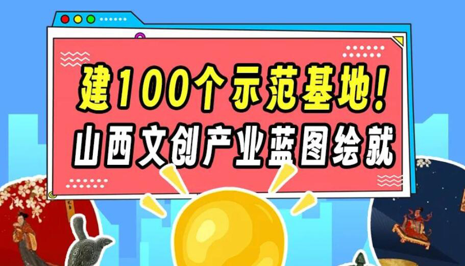 【圖解】建100個(gè)示范基地！山西文創(chuàng)產(chǎn)業(yè)藍(lán)圖繪就