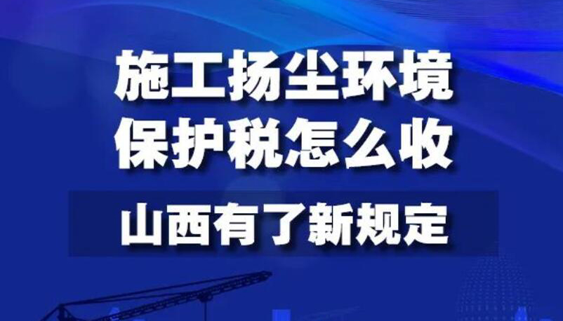 【圖解】施工揚塵環(huán)境保護稅怎么收 山西有新規(guī)定