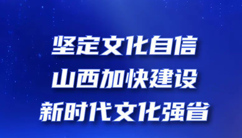 堅(jiān)定文化自信，山西加快建設(shè)新時(shí)代文化強(qiáng)省