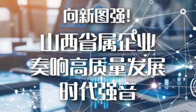 【圖解】山西省屬企業(yè)奏響高質量發(fā)展時代強音