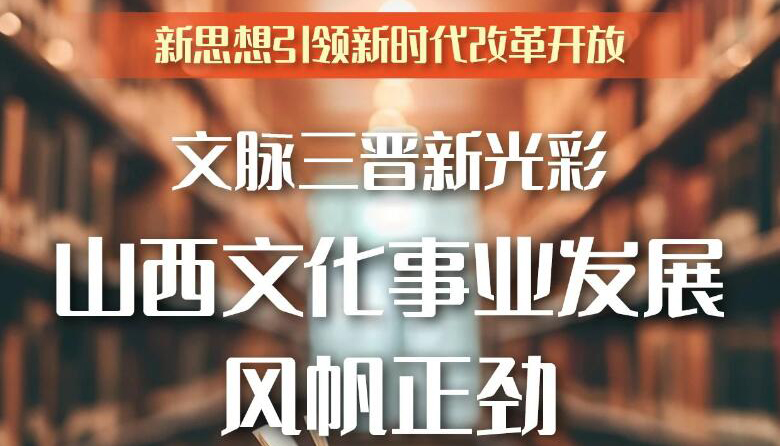 【圖解】文脈三晉新光彩 山西文化事業(yè)風帆正勁