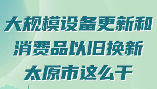 【圖解】太原大規(guī)模設備更新和消費品以舊換新