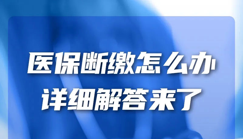 【圖解】醫(yī)保斷繳怎么辦？詳細(xì)解答來(lái)了→