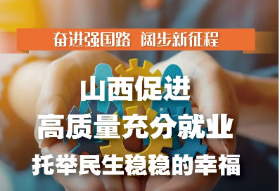 山西促進高質量充分就業(yè) 托舉民生穩(wěn)穩(wěn)的幸福