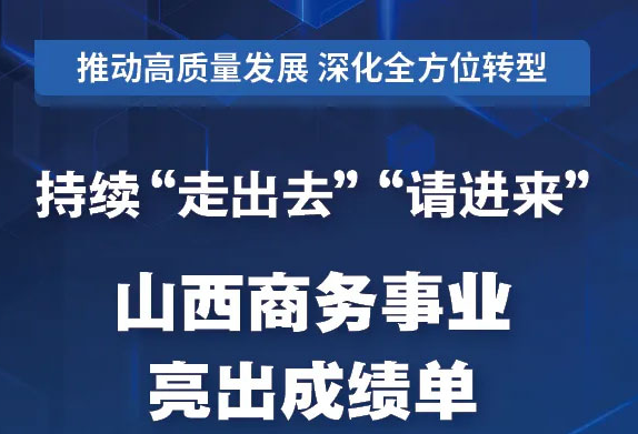 持續(xù)"走出去""請(qǐng)進(jìn)來(lái)"！山西商務(wù)事業(yè)亮出成績(jī)單